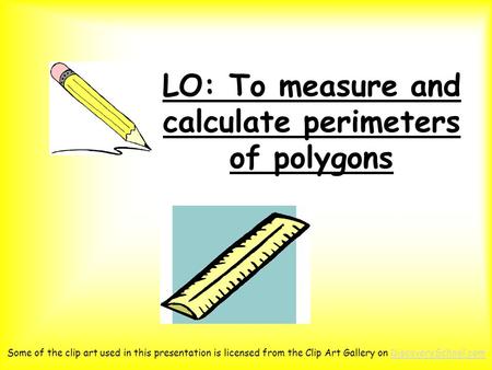 LO: To measure and calculate perimeters of polygons Some of the clip art used in this presentation is licensed from the Clip Art Gallery on DiscoverySchool.comDiscoverySchool.com.