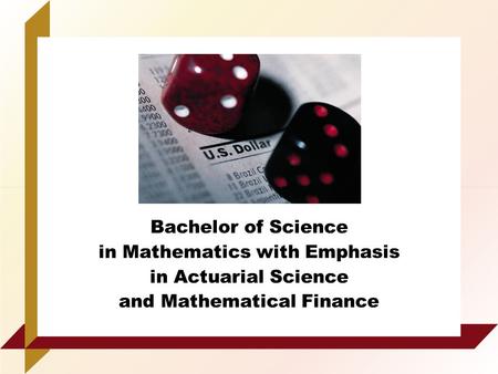 Bachelor of Science in Mathematics with Emphasis in Actuarial Science and Mathematical Finance.