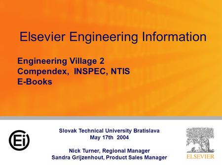 Elsevier Engineering Information Engineering Village 2 Compendex, INSPEC, NTIS E-Books Slovak Technical University Bratislava May 17th 2004 Nick Turner,