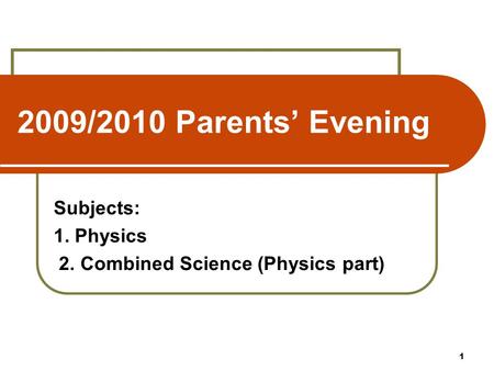 2009/2010 Parents’ Evening Subjects: 1. Physics 2. Combined Science (Physics part) 1.