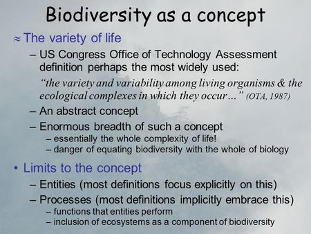 Biodiversity as a concept  The variety of life –US Congress Office of Technology Assessment definition perhaps the most widely used: “the variety and.