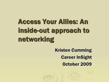 Access Your Allies: An inside-out approach to networking Kristen Cumming Career InSight October 2009.