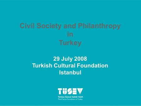 Civil Society and Philanthropy in Turkey 29 July 2008 Turkish Cultural Foundation Istanbul.