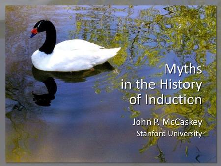 Myths in the History of Induction John P. McCaskey Stanford University.