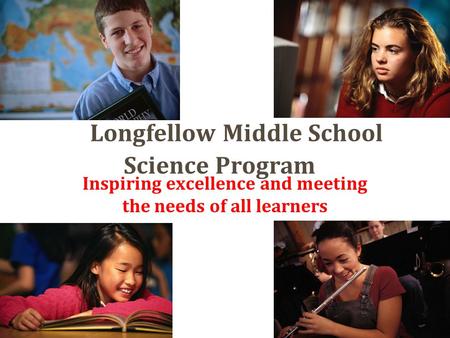 Longfellow Middle School Science Program Inspiring excellence and meeting the needs of all learners.