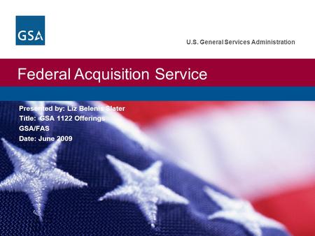 Federal Acquisition Service U.S. General Services Administration Presented by: Liz Belenis Slater Title: GSA 1122 Offerings GSA/FAS Date: June 2009.