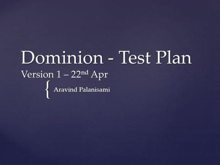 { Dominion - Test Plan Version 1 – 22 nd Apr Aravind Palanisami.