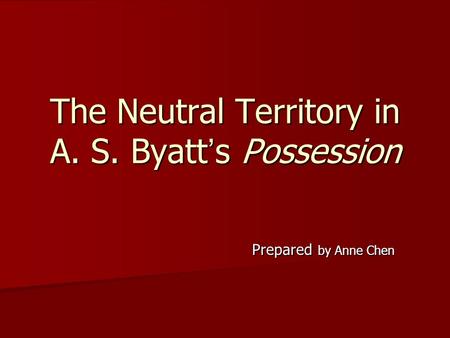 The Neutral Territory in A. S. Byatt ’ s Possession Prepared by Anne Chen.
