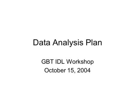 Data Analysis Plan GBT IDL Workshop October 15, 2004.