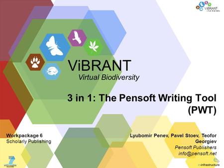 Virtual Biodiversity ViBRANT 3 in 1: The Pensoft Writing Tool (PWT) Lyubomir Penev, Pavel Stoev, Teofor Georgiev Pensoft Publishers ViBRANT.