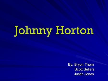 Johnny Horton By: Bryon Thom Scott Sellers Scott Sellers Justin Jones Justin Jones.