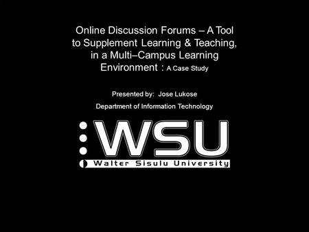 Online Discussion Forums – A Tool to Supplement Learning & Teaching, in a Multi–Campus Learning Environment : A Case Study Presented by: Jose Lukose Department.