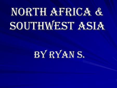 North Africa & Southwest Asia By Ryan S. Chapter 1 The Geography of North Africa and Southwest Asia.