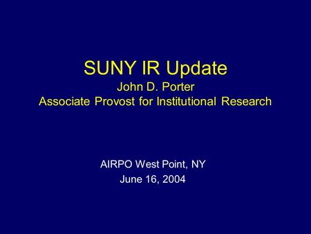 SUNY IR Update John D. Porter Associate Provost for Institutional Research AIRPO West Point, NY June 16, 2004.