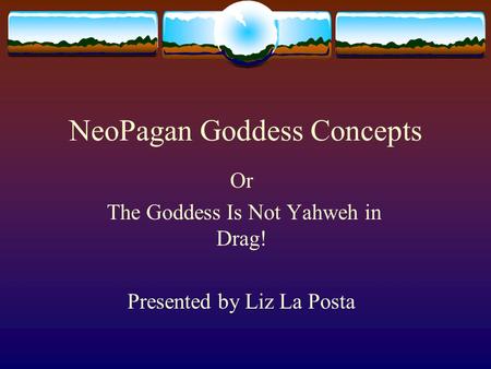 NeoPagan Goddess Concepts Or The Goddess Is Not Yahweh in Drag! Presented by Liz La Posta.