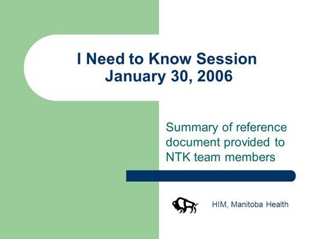 I Need to Know Session January 30, 2006 Summary of reference document provided to NTK team members HIM, Manitoba Health.
