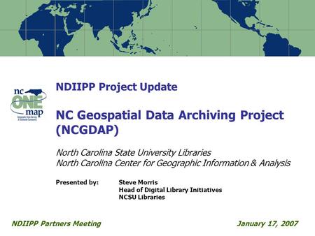 NDIIPP Project Update NC Geospatial Data Archiving Project (NCGDAP) North Carolina State University Libraries North Carolina Center for Geographic Information.