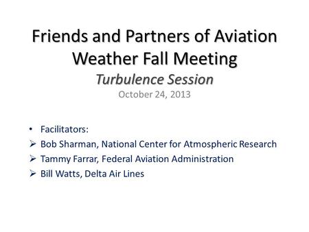 Friends and Partners of Aviation Weather Fall Meeting Turbulence Session Friends and Partners of Aviation Weather Fall Meeting Turbulence Session October.