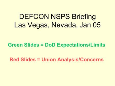 DEFCON NSPS Briefing Las Vegas, Nevada, Jan 05 Green Slides = DoD Expectations/Limits Red Slides = Union Analysis/Concerns.