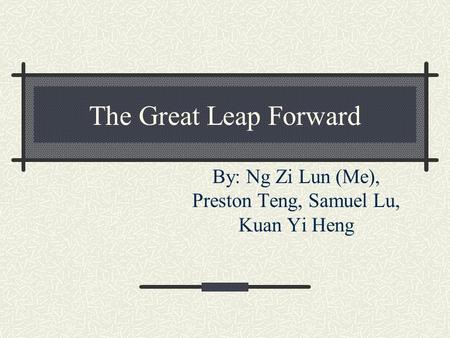 The Great Leap Forward By: Ng Zi Lun (Me), Preston Teng, Samuel Lu, Kuan Yi Heng.