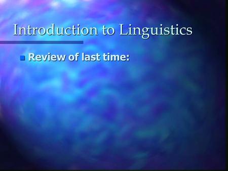 Introduction to Linguistics n Review of last time: