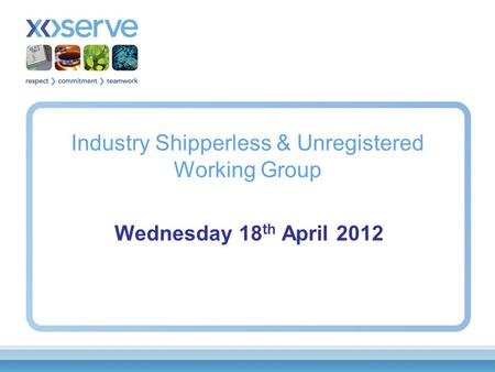 Industry Shipperless & Unregistered Working Group Wednesday 18 th April 2012.