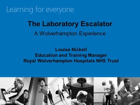 The Laboratory Escalator A Wolverhampton Experience Louise Nickell Education and Training Manager Royal Wolverhampton Hospitals NHS Trust.