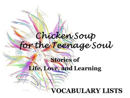 Chicken Soup for the Teenage Soul Stories of Life, Love, and Learning VOCABULARY LISTS.