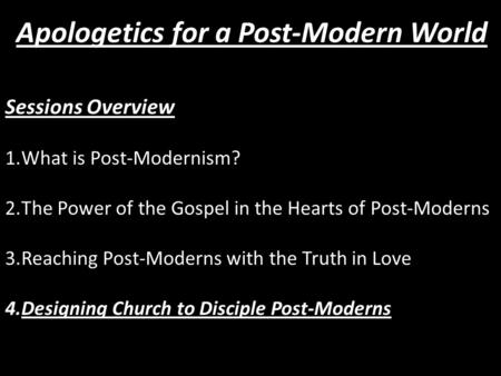 Sessions Overview 1.What is Post-Modernism? 2.The Power of the Gospel in the Hearts of Post-Moderns 3.Reaching Post-Moderns with the Truth in Love 4.Designing.