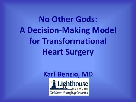 No Other Gods: A Decision-Making Model for Transformational Heart Surgery Karl Benzio, MD.