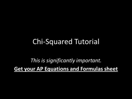 Chi-Squared Tutorial This is significantly important. Get your AP Equations and Formulas sheet.
