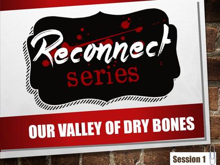 OUR VALLEY OF DRY BONES Session 1. EZEKIEL 37: 1-14 37 The hand of the L ORD was on me, and he brought me out by the Spirit of the L ORD and set me in.