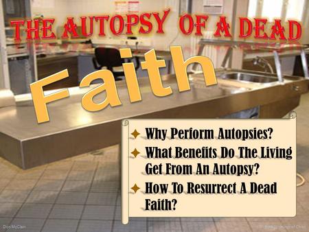  Why Perform Autopsies?  What Benefits Do The Living Get From An Autopsy?  How To Resurrect A Dead Faith? Don McClain 1 W. 65th St church of Christ.