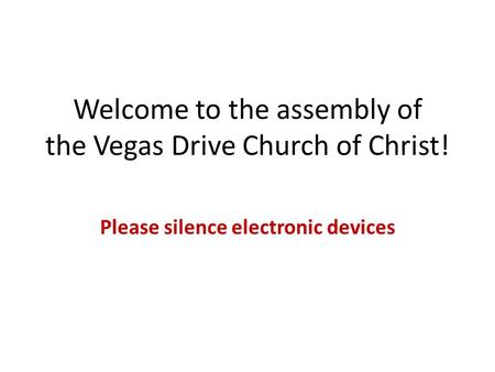 Welcome to the assembly of the Vegas Drive Church of Christ! Please silence electronic devices.
