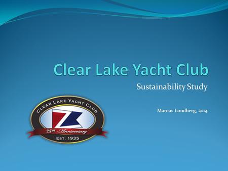 Sustainability Study Marcus Lundberg, 2014. Purpose This study was conducted to gain understanding of the demographics of the Clear Lake Yacht Club racing.