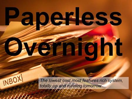 Paperless Overnight The lowest cost most features rich system, totally up and running tomorrow.