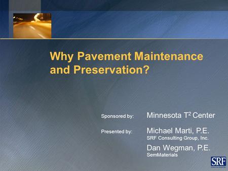 Why Pavement Maintenance and Preservation? Sponsored by: Minnesota T 2 Center Presented by: Michael Marti, P.E. SRF Consulting Group, Inc. Dan Wegman,