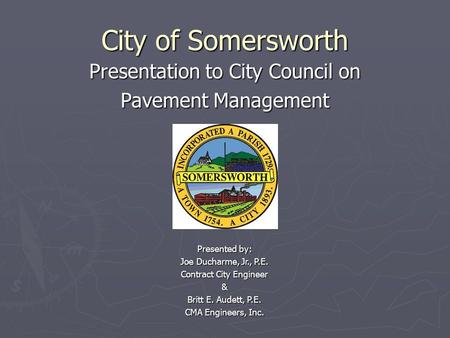 City of Somersworth Presentation to City Council on Pavement Management Presented by: Joe Ducharme, Jr., P.E. Contract City Engineer & Britt E. Audett,
