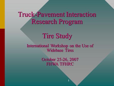 1 Truck-Pavement Interaction Research Program Tire Study International Workshop on the Use of Widebase Tires October 25-26, 2007 FHWA TFHRC.