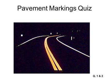 Pavement Markings Quiz Q. 1 & 2. Pavement Markings Quiz Q. 3.