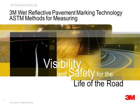 1 3M Pavement Markings © 3M 2009. All Rights Reserved. 3M Wet Reflective Pavement Marking Technology ASTM Methods for Measuring and Safety for the Visibility.