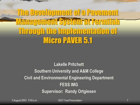 5 August 2003 9:40 a.m.SIST Final Presentation1 The Development of a Pavement Management System at Fermilab Through the Implementation of Micro PAVER 5.1.