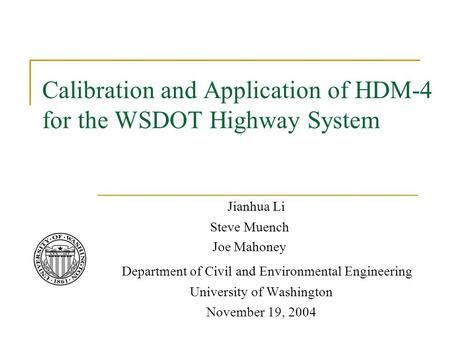 Calibration and Application of HDM-4 for the WSDOT Highway System Jianhua Li Steve Muench Joe Mahoney Department of Civil and Environmental Engineering.