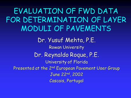 EVALUATION OF FWD DATA FOR DETERMINATION OF LAYER MODULI OF PAVEMENTS Dr. Yusuf Mehta, P.E. Rowan University Dr. Reynaldo Roque, P.E. University of Florida.