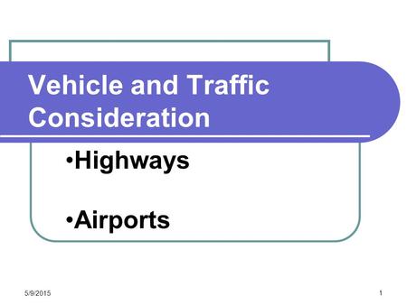 Vehicle and Traffic Consideration CEE 320 Steve Muench 5/9/2015 1 Highways Airports.