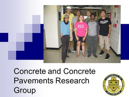 Concrete and Concrete Pavements Research Group. Meet the research team… 3 PhD Students 4 MS Students 1 Undergrad.