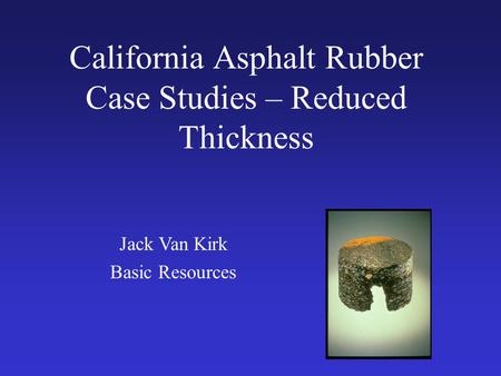 California Asphalt Rubber Case Studies – Reduced Thickness Jack Van Kirk Basic Resources.