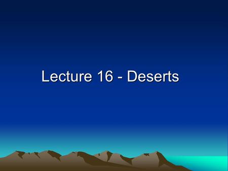 Lecture 16 - Deserts. Definition of Desert A desert is an area with less than 25 cm (10 inches) of annual precipitation aridity index = potential evaporation/precipitation.