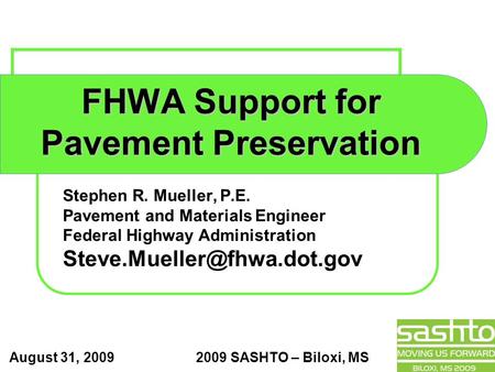 August 31, 2009 2009 SASHTO – Biloxi, MS FHWA Support for Pavement Preservation Stephen R. Mueller, P.E. Pavement and Materials Engineer Federal Highway.