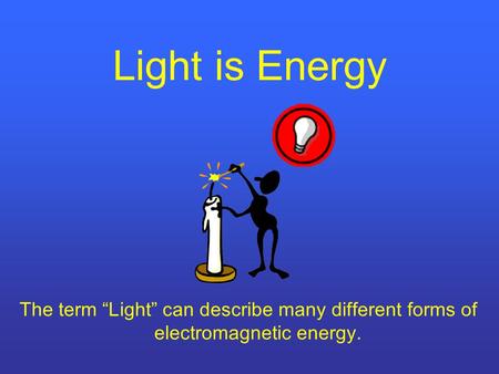 Light is Energy The term “Light” can describe many different forms of electromagnetic energy.
